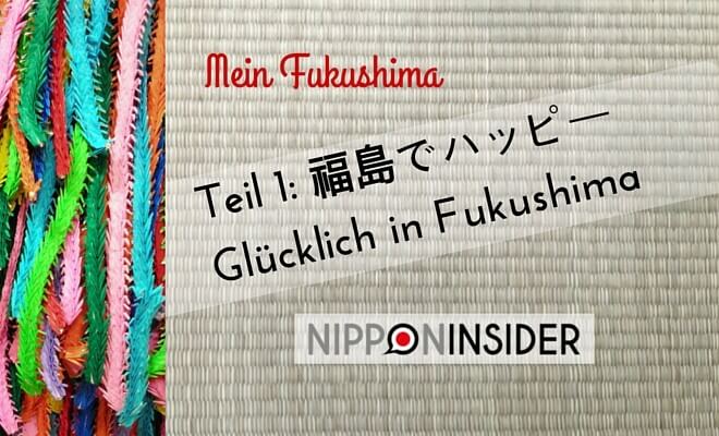 Fukushima Reihe, Mein Fukushima Teil 1: 福島でハッピー Fukushima de Happi. Glücklich in Fukushima. Nipponinsider Japanblog