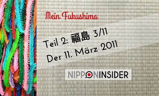 mein Fukushima, serie in 3 Teilen, Teil 2: 福島 3/11 oder der 11. März 2011 | Nipponinsider